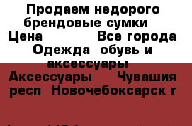 Продаем недорого брендовые сумки  › Цена ­ 3 500 - Все города Одежда, обувь и аксессуары » Аксессуары   . Чувашия респ.,Новочебоксарск г.